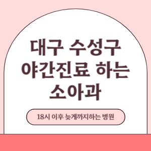 대구 수성구 야간진료 늦게까지 진료 하는 소아과 병원 (18시 이후 지금 진료 중인 병원)