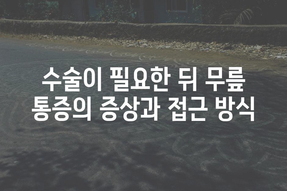 수술이 필요한 뒤 무릎 통증의 증상과 접근 방식