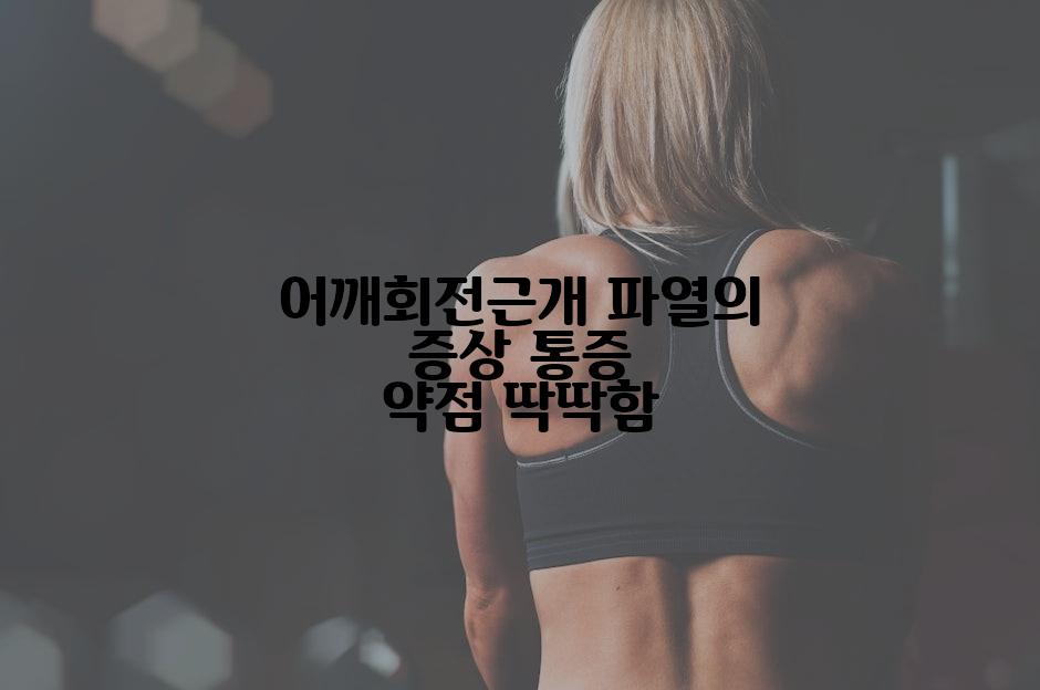 어깨회전근개 파열의 증상 통증 약점 딱딱함