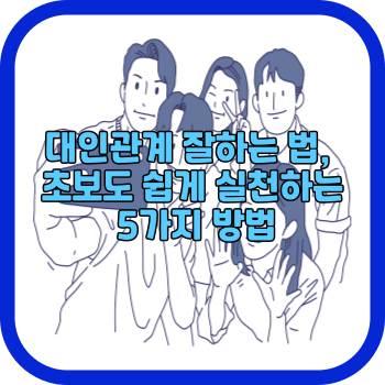대인관계 잘하는 법, 초보도 쉽게 실천하는 5가지 방법