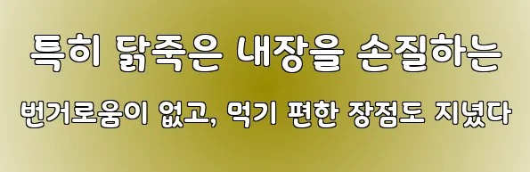  특히 닭죽은 내장을 손질하는 번거로움이 없고, 먹기 편한 장점도 지녔다