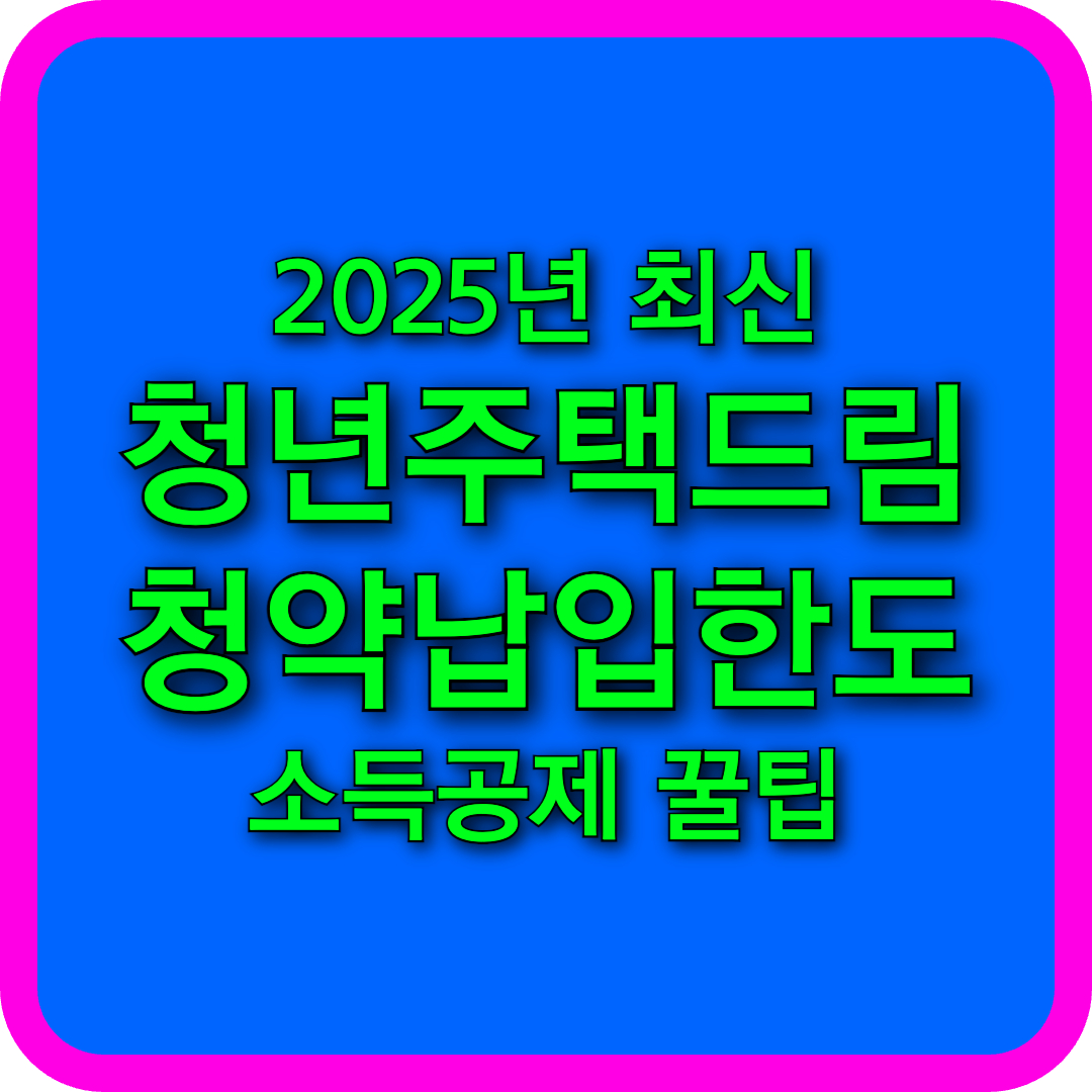 청년주택드림청약통장 월 연 납입 한도 총정리! 최대 얼마까지 가능할까?