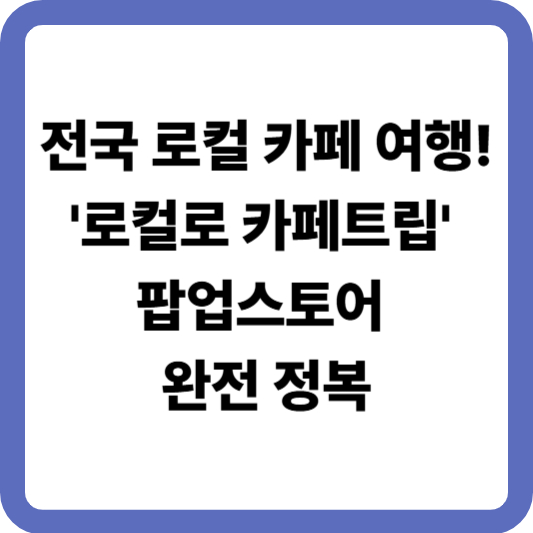 '로컬로 카페트립' 팝업스토어 완전 정복
