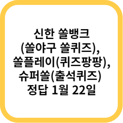 신한 쏠뱅크(쏠야구 쏠퀴즈), 쏠플레이(퀴즈팡팡), 슈퍼쏠(출석퀴즈) 정답 1월 22일