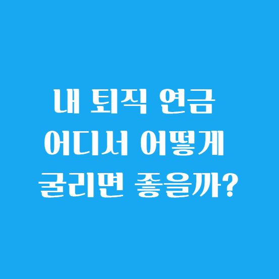 내 퇴직 연금 어디서 어떻게 굴리면 좋을까?