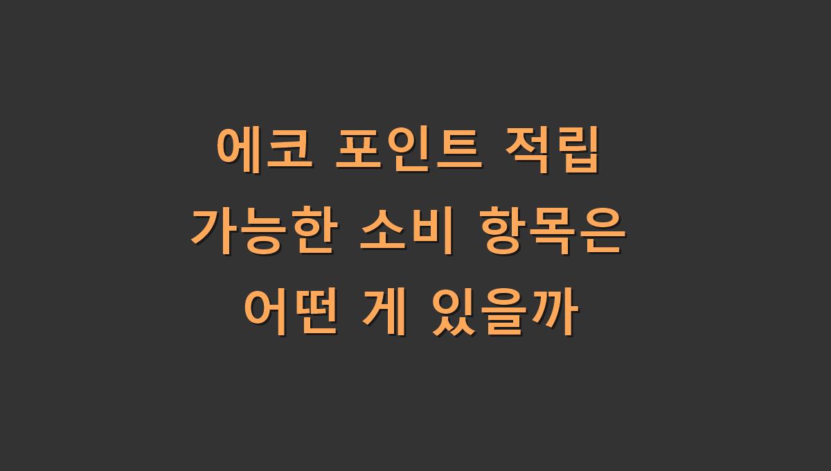 에코 포인트 적립 가능한 소비 항목은 어떤 게 있을까
