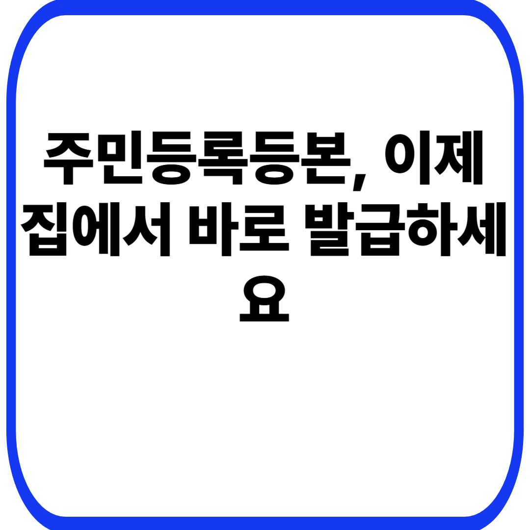 주민등록등본, 이제 집에서 바로 발급하세요