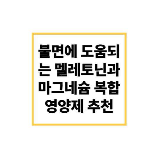 불면에 도움되는 멜라토닌과 마그네슘 복합 영양제 추천 가이드