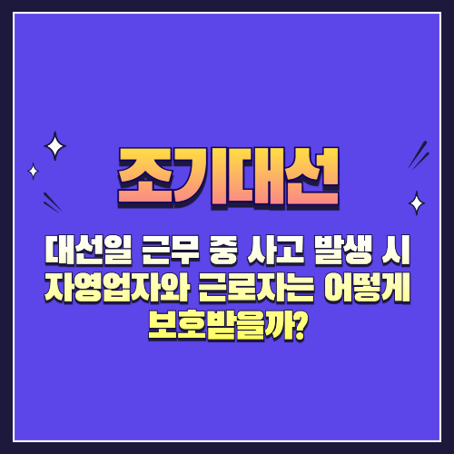 대선일 근무 중 사고 발생 시, 자영업자와 근로자는 어떻게 보호받을까?