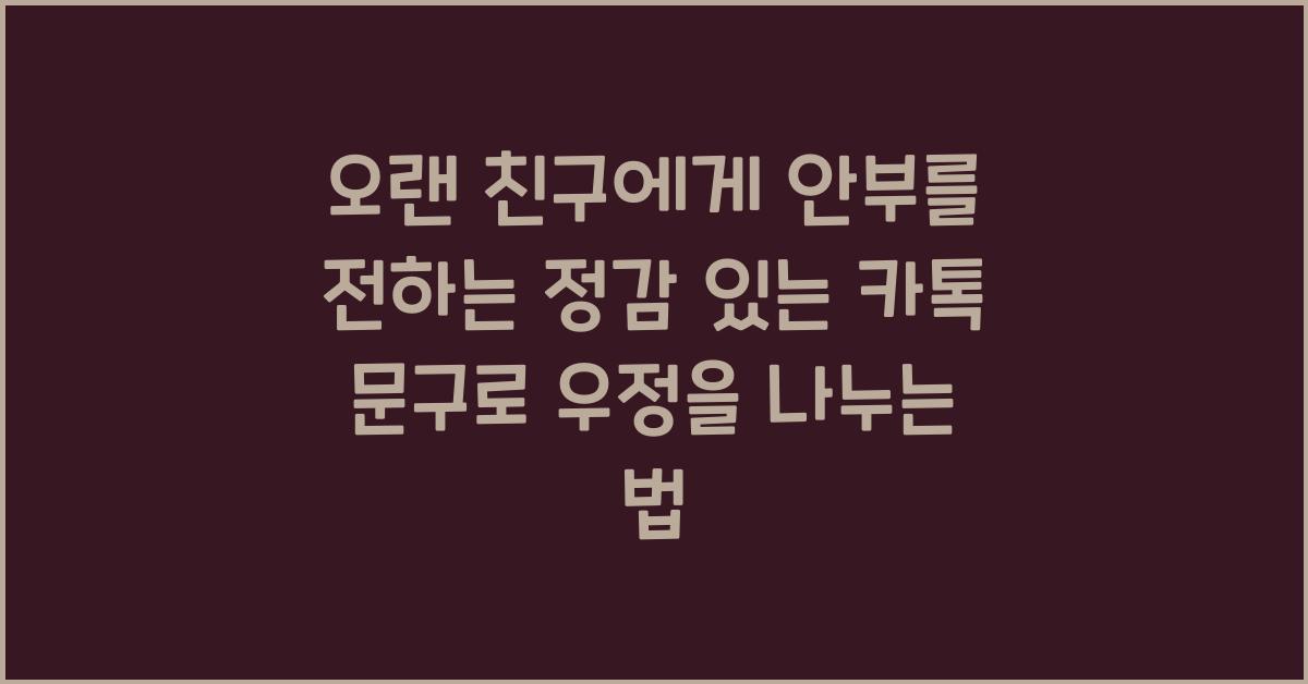 오랜 친구에게 안부를 전하는 정감 있는 카톡 문구