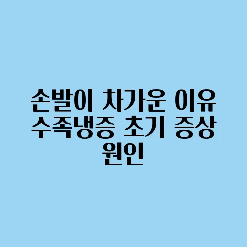 손발이 차가운 이유 수족냉증 초기 증상 원인