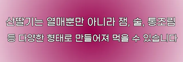 산딸기는 열매뿐만 아니라 잼, 술, 통조림 등 다양한 형태로 만들어져 먹을 수 있습니다