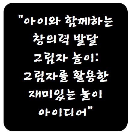 아이와 함께하는 창의력 발달 그림자 놀이: 그림자를 활용한 재미있는 놀이 아이디어