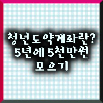 청년도약계좌란 5년에5천만원모으기