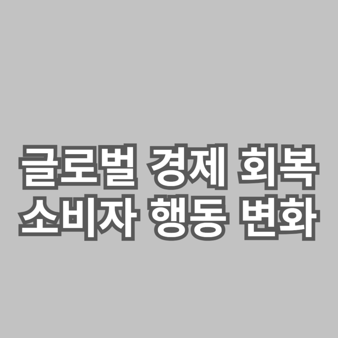 글로벌 경제 회복과 소비자 행동 변화