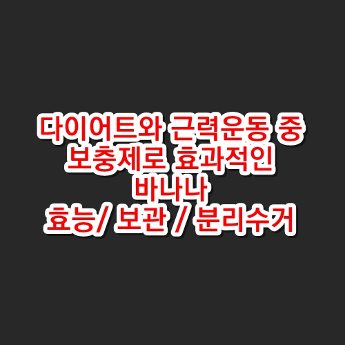 바나나의 효능, 바나나 껍질의 효능, 바나나 보관 및 분리수거(다이어트와 운동에 효과적인)