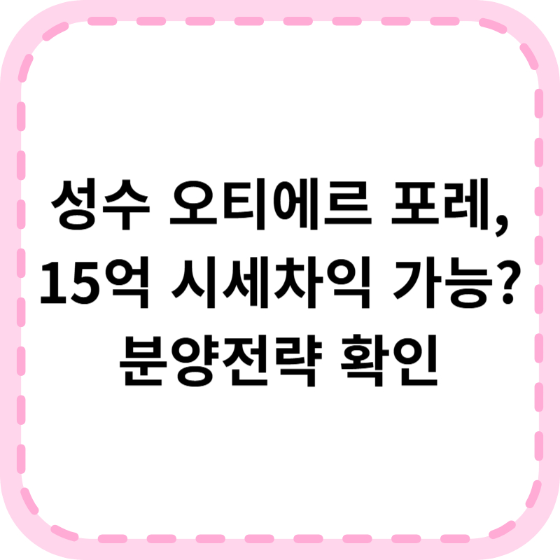 성수 오티에르 포레, 15억 시세차익! 분양가 입지 청약일정 확인하기