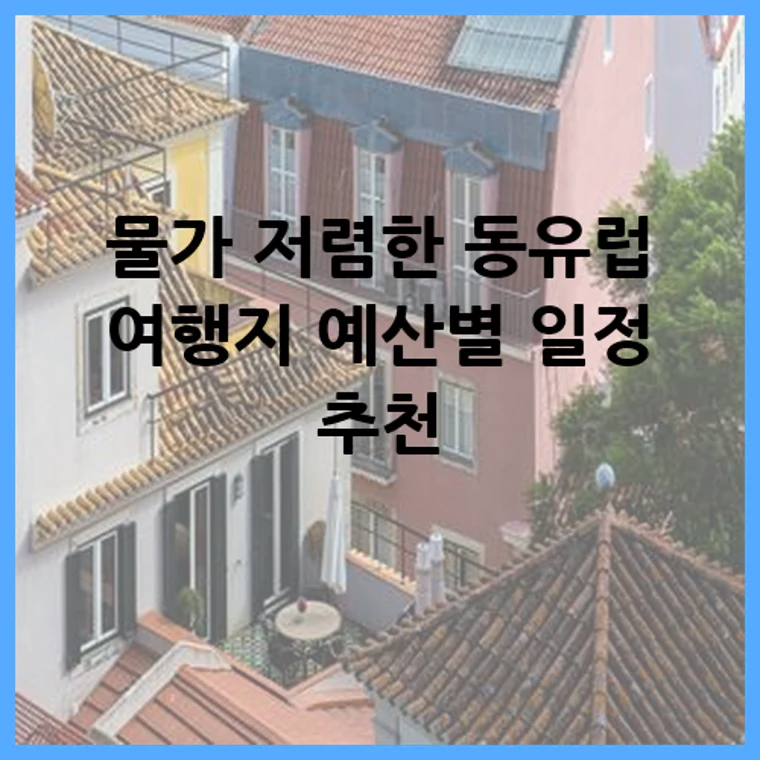 물가 저렴한 동유럽 여행지 예산별 일정 추천