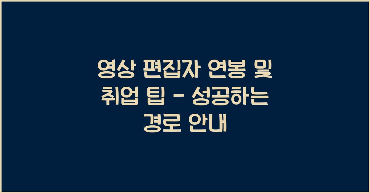 영상 편집자 연봉 및 취업 팁