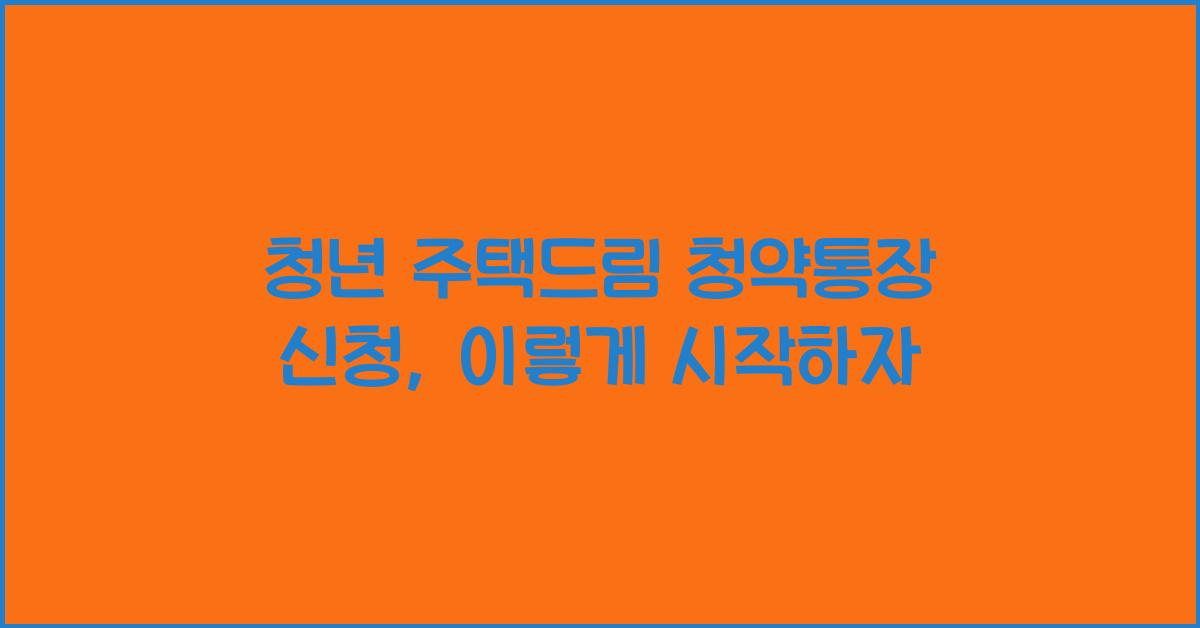 청년 주택드림 청약통장 신청