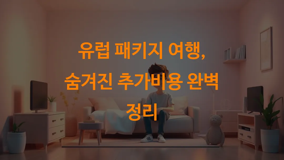 유럽 패키지 여행, 숨겨진 추가비용 완벽 정리