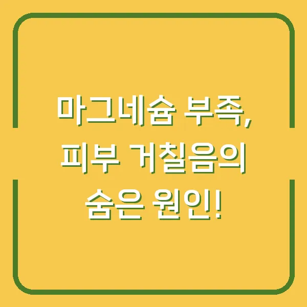 마그네슘 부족, 피부 거칠음의 숨은 원인!