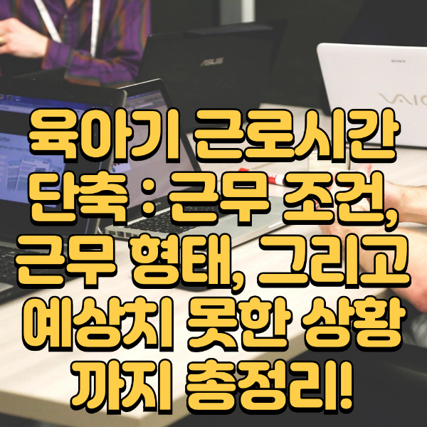 육아기 근로시간 단축 : 근무조건 근무형태 예상치 못한 상황까지 정리