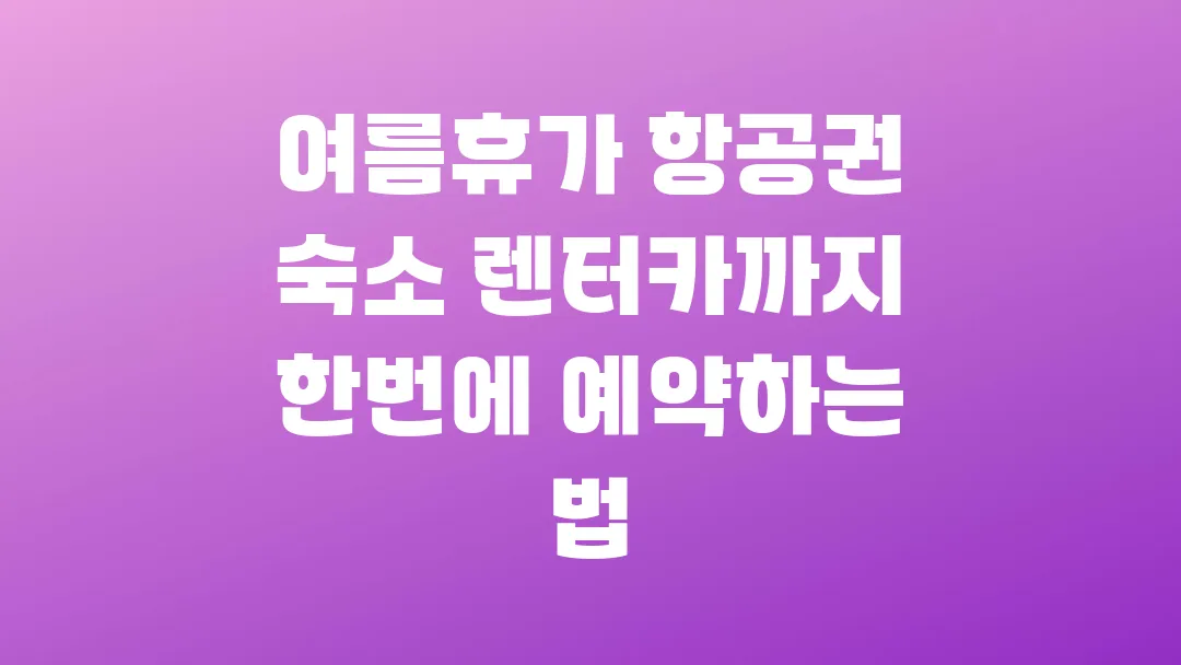 여름휴가 항공권 숙소 렌터카까지 한번에 예약하는 법