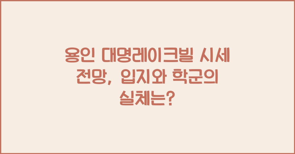 용인 대명레이크빌 시세 전망 입지 학군
