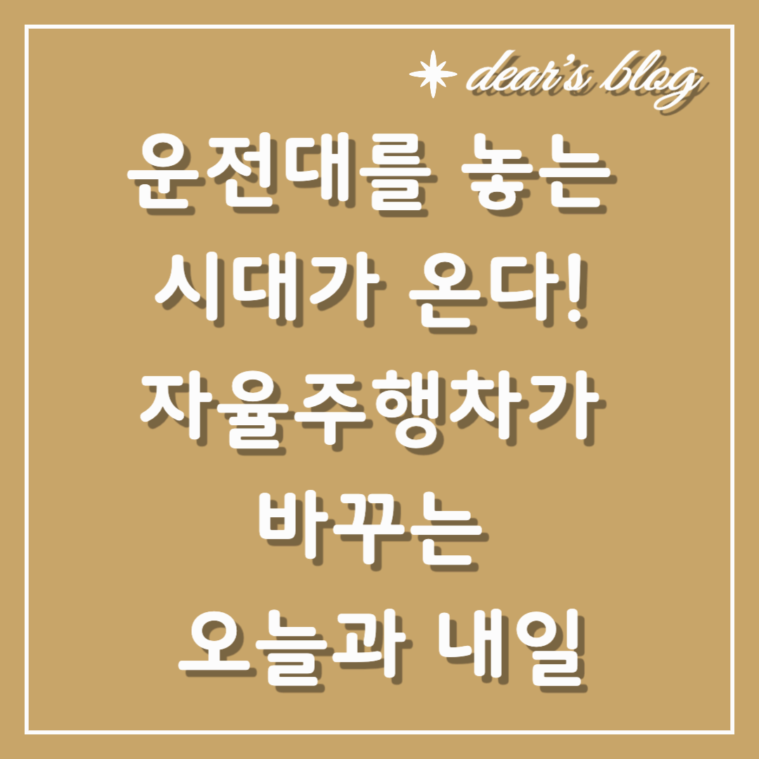 운전대를 놓는 시대가 온다! 자율주행차가 바꾸는 오늘과 내일