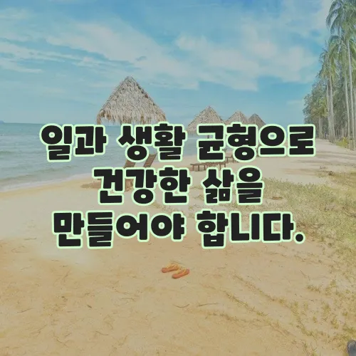일과 생활 균형으로 건강한 삶을 만들어야 합니다.
