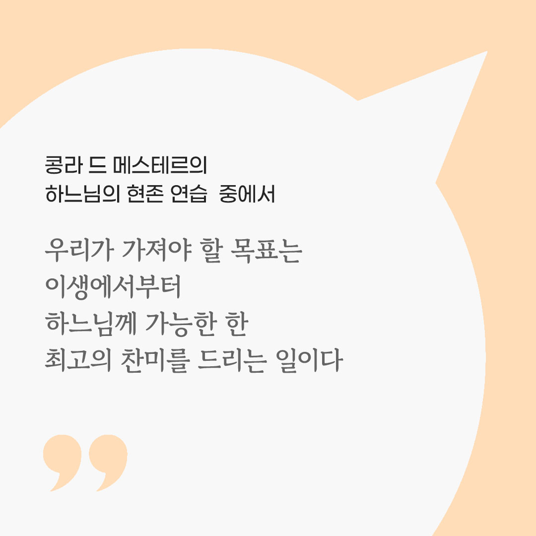 우리가 가져야 할 목표는 이생에서부터 하느님께 가능한 한 최고의 찬미를 드리는 일이다. (콩라 드 메스테르의 하느님의 현존 연습 중에서) 피어나네 마음을 살리는 가톨릭 명언 이미지