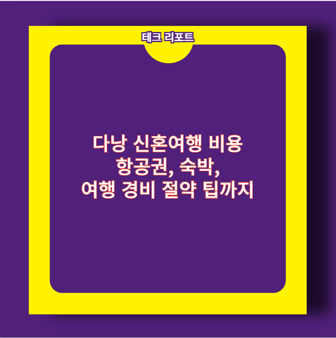 다낭 신혼여행 비용 항공권, 숙박, 여행 경비 절약 팁까지