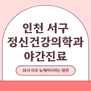 인천 서구 야간진료 정신건강의학과 병원 (18시 이후 늦게까지하는 병원)