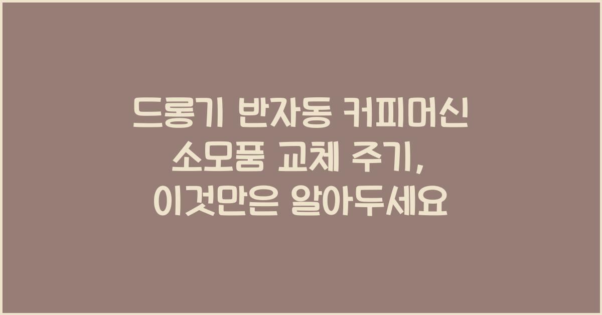 드롱기 반자동 커피머신 소모품 교체 주기