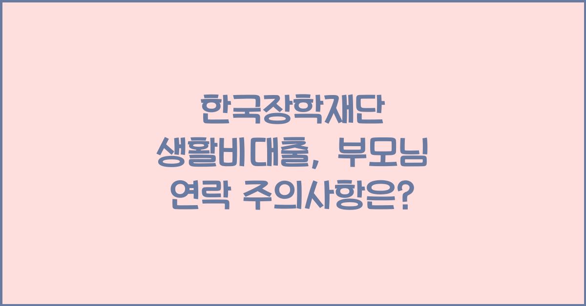 한국장학재단 생활비대출 부모님 연락