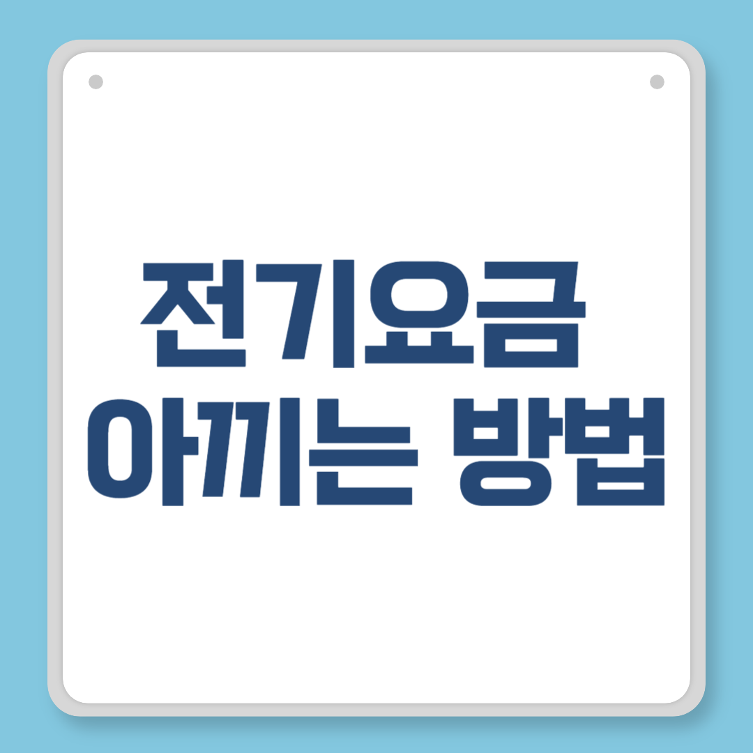 전기요금 아끼는 방법, 가정에서 바로 실천하는 절약 노하우