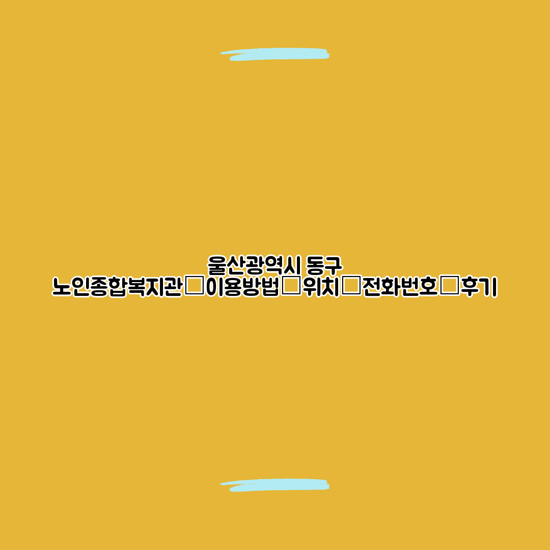 울산광역시 동구 노인종합복지관┃이용방법┃위치┃전화번호┃후기