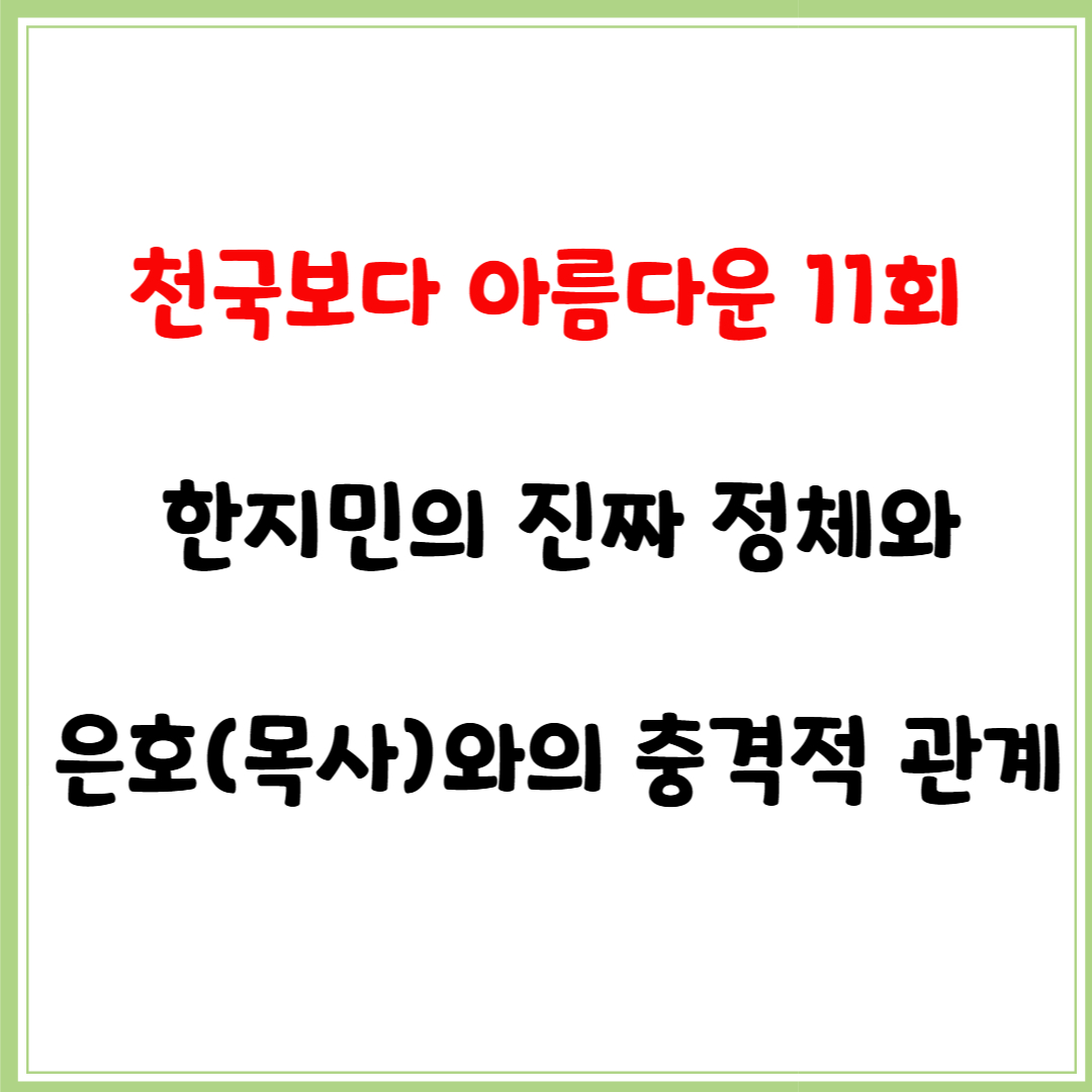 천국보다 아름다운 11회: 한지민의 진짜 정체와 은호(목사)와의 충격적 관계