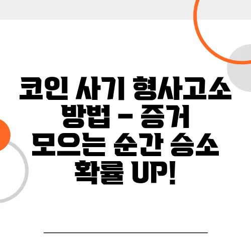 코인 사기 형사고소 방법 – 증거 모으는 순간 승소 확률 UP!