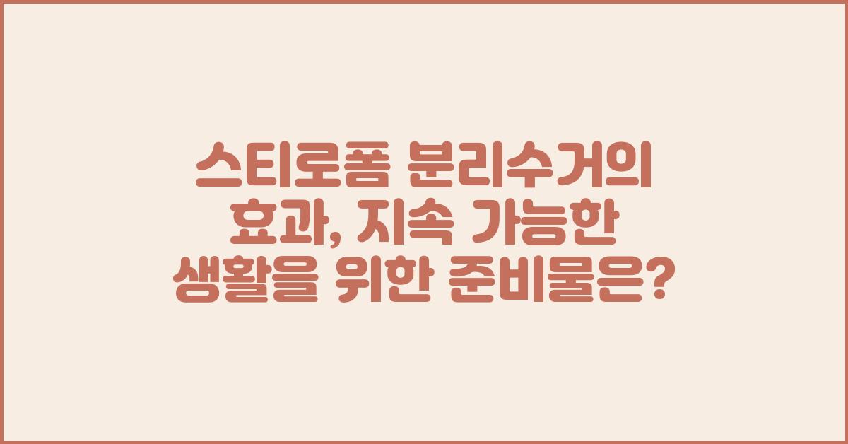 스티로폼 분리수거의 효과: 지속 가능한 생활을 향한 한 걸음