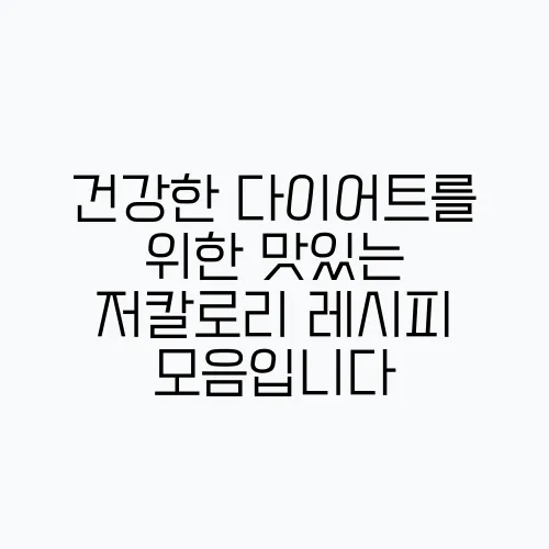 건강한 다이어트를 위한 맛있는 저칼로리 레시피 모음입니다