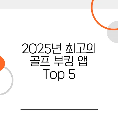 2025년 최고의 골프 부킹 앱 Top 5, 완벽가이드
