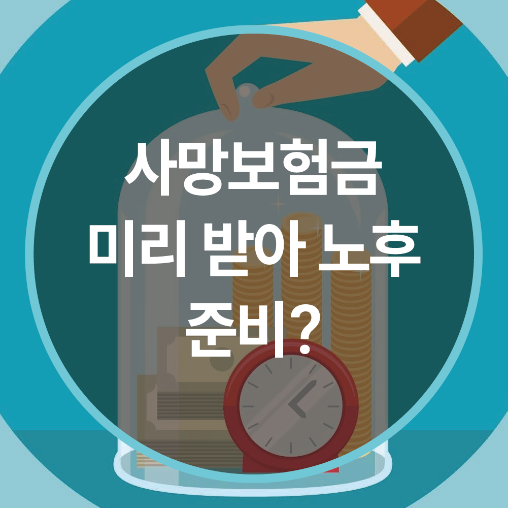 사망보험금 미리 받아 노후를 준비하는 새로운 방법 &quot;죽기 전에 내 보험금, 내가 쓴다&quot;