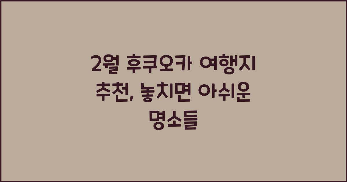2월 후쿠오카 여행지 추천