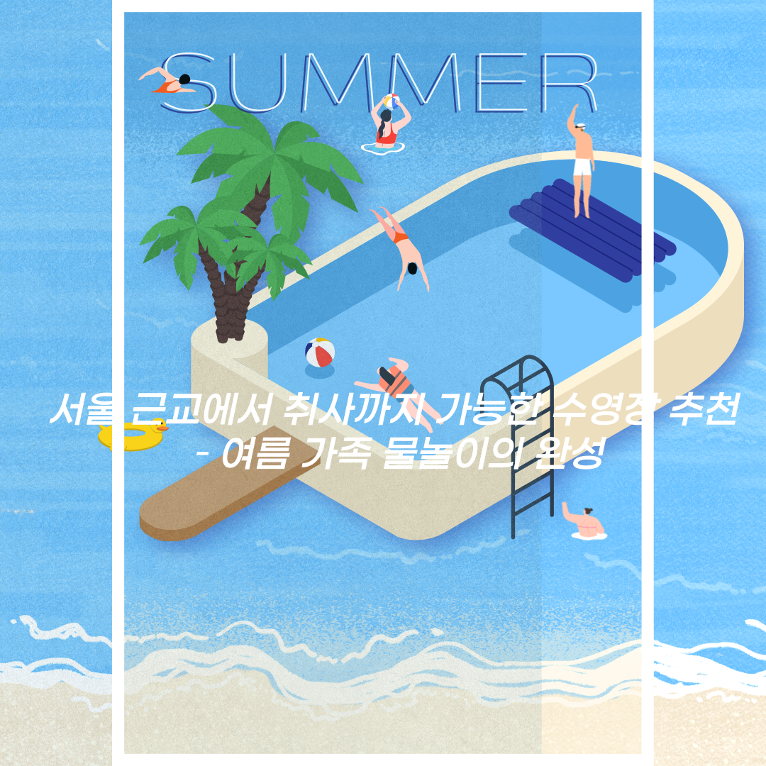 서울 근교에서 취사까지 가능한 수영장 추천 – 여름 가족 물놀이의 완성