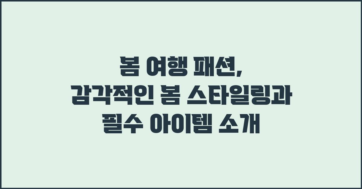봄 여행 패션: 감각적인 봄 스타일링