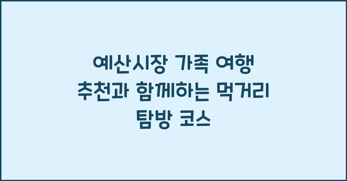 예산시장 가족 여행 추천