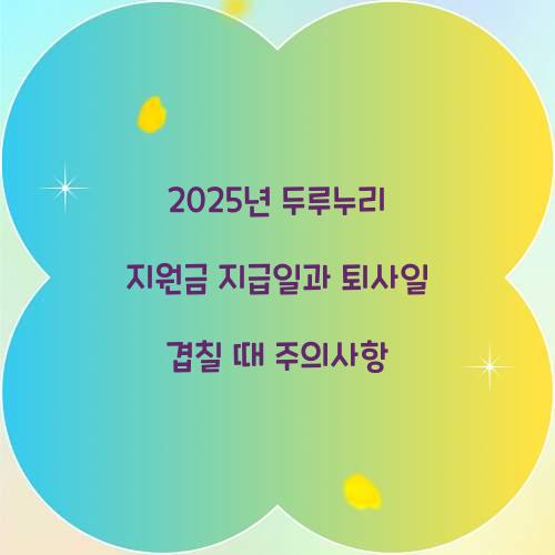 2025년 두루누리 지원금 지급일과 퇴사일 겹칠 때 주의사항
