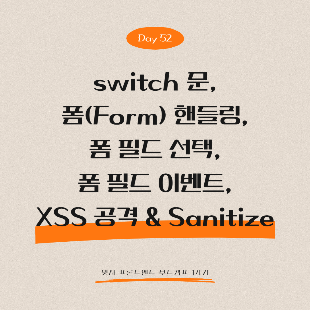 멋쟁이사자처럼 프론트엔드 부트캠프 14기 - Day 52 (switch 문, 폼(Form) 핸들링, JavaScript로 폼 필드 선택, 폼 필드 이벤트, XSS 공격 & Sanitize)